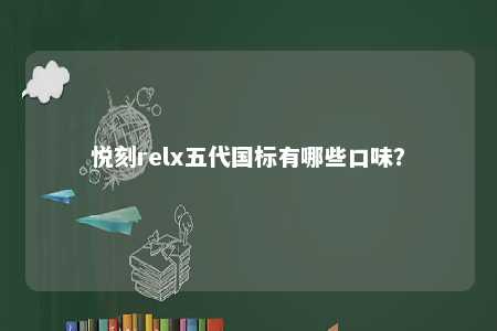 悦刻relx五代国标有哪些口味？ 